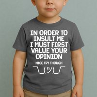 In Order To Insult Me I Must First Value Your Opinion Nice Try Though Toddler T-Shirt
