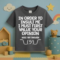 In Order To Insult Me I Must First Value Your Opinion Nice Try Though Toddler T-Shirt