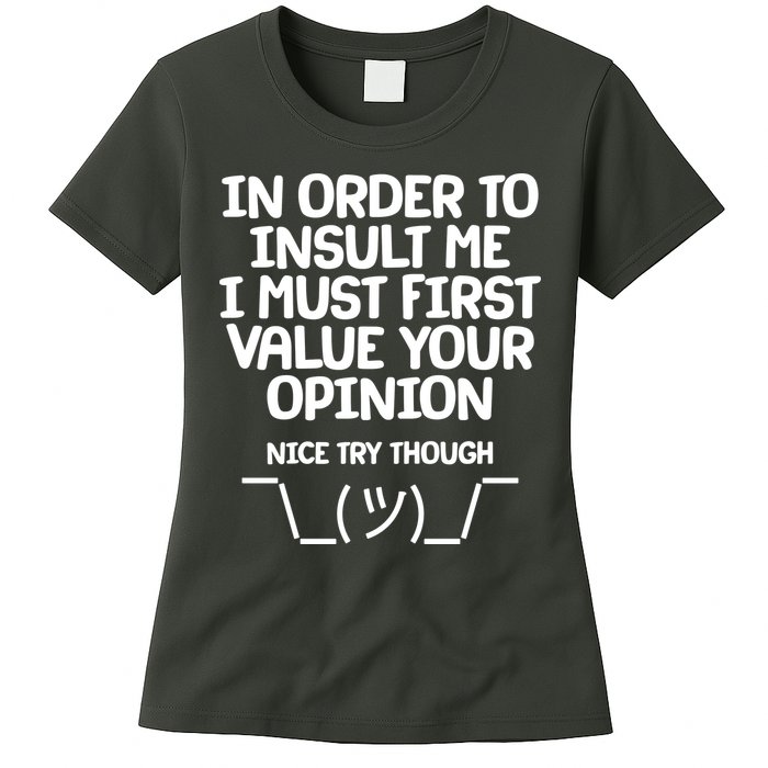 In Order To Insult Me I Must First Value Your Opinion Nice Try Though Womens T-Shirt