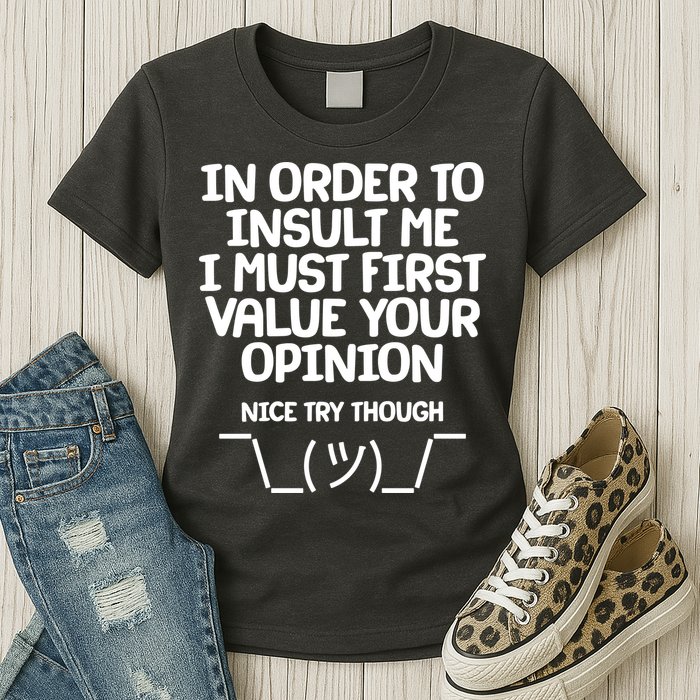 In Order To Insult Me I Must First Value Your Opinion Nice Try Though Womens T-Shirt