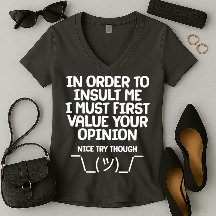 In Order To Insult Me I Must First Value Your Opinion Nice Try Though Women's V-Neck T-Shirt