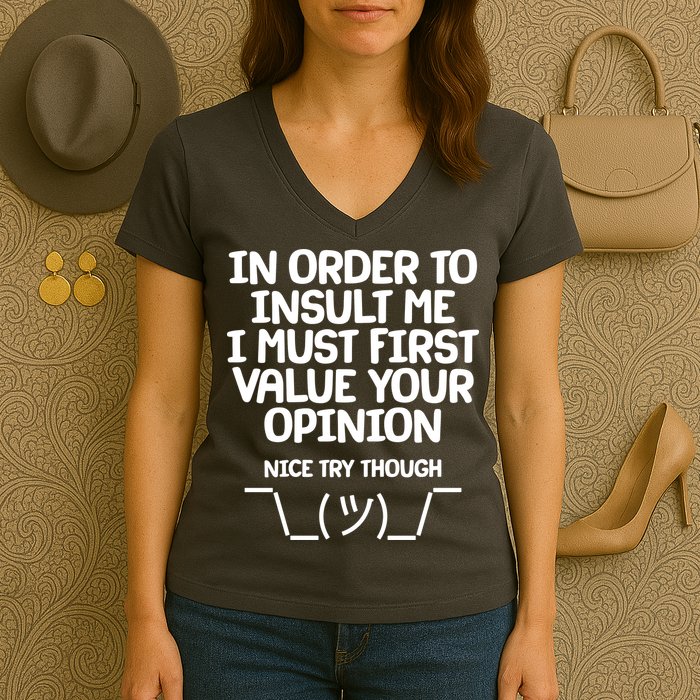 In Order To Insult Me I Must First Value Your Opinion Nice Try Though Women's V-Neck T-Shirt
