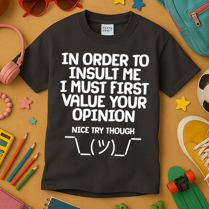 In Order To Insult Me I Must First Value Your Opinion Nice Try Though Kids T-Shirt