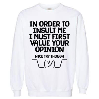 In Order To Insult Me I Must First Value Your Opinion Nice Try Though Garment-Dyed Sweatshirt