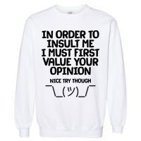 In Order To Insult Me I Must First Value Your Opinion Nice Try Though Garment-Dyed Sweatshirt