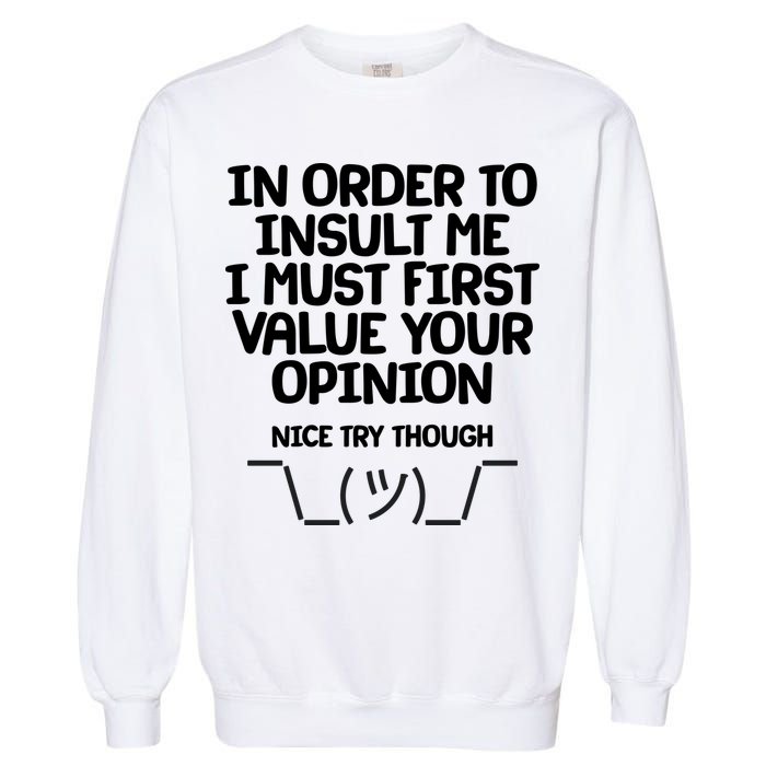 In Order To Insult Me I Must First Value Your Opinion Nice Try Though Garment-Dyed Sweatshirt