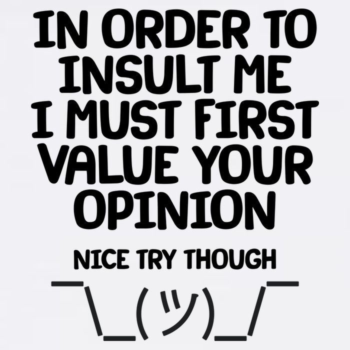 In Order To Insult Me I Must First Value Your Opinion Nice Try Though Garment-Dyed Sweatshirt