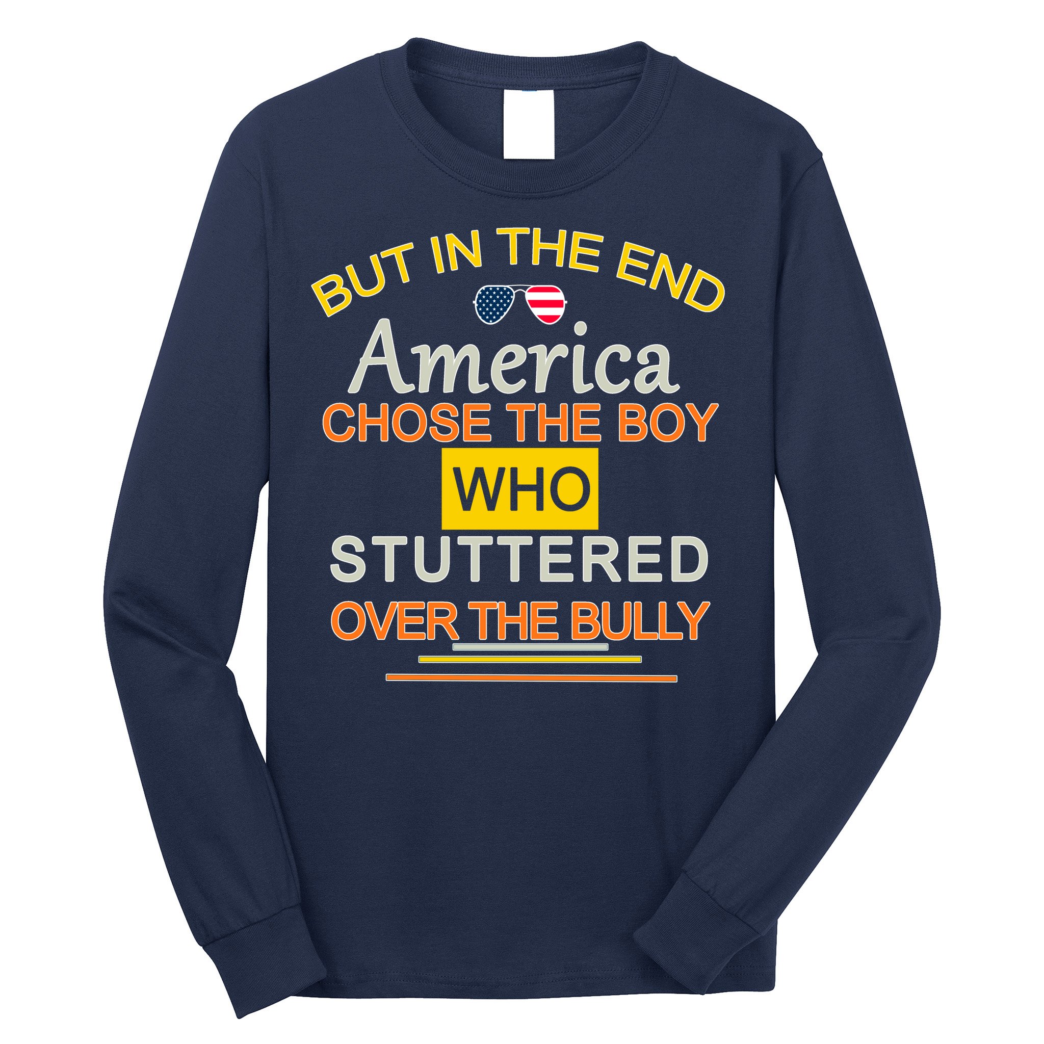 In The End America Chose The Boy Who Stuttered Over The Bully Long Sleeve Shirt
