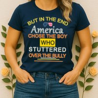 In The End America Chose The Boy Who Stuttered Over The Bully Womens T-Shirt