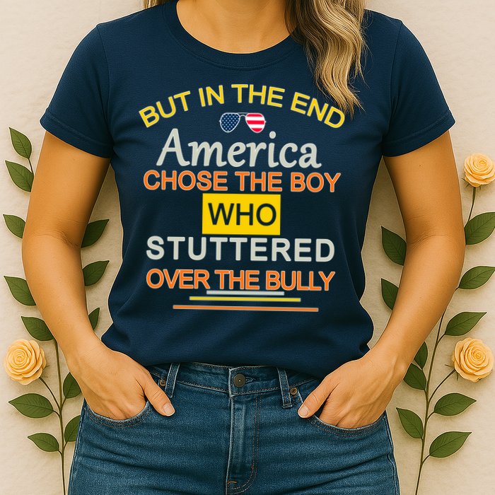 In The End America Chose The Boy Who Stuttered Over The Bully Womens T-Shirt