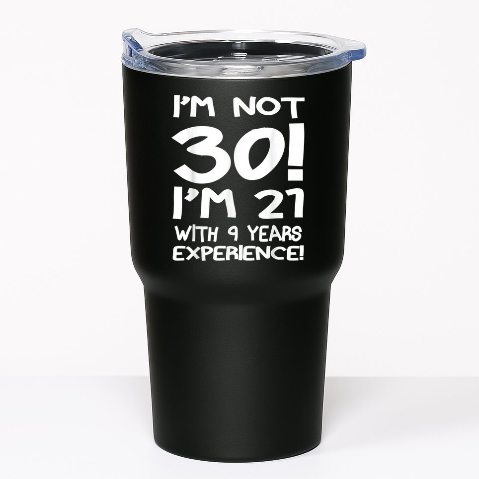 I'm not 30 I am 21 with 9 years experience 30th birthday Tumbler