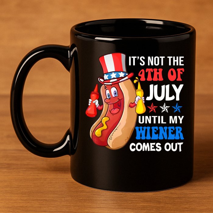 Its Not 4th Of July Until My Wiener Comes Out Funny HotDog 11oz C Handle Ceramic Mug