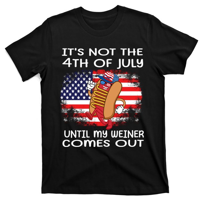 Its Not 4th Of July Until My Weiner Comes Out T-Shirt