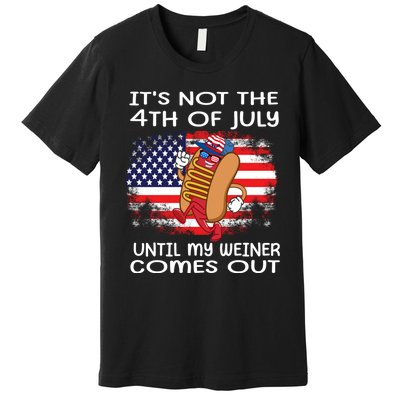 Its Not 4th Of July Until My Weiner Comes Out Premium T-Shirt