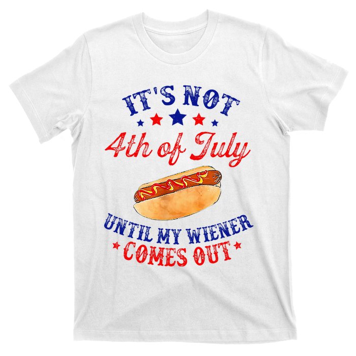 ItS Not 4th Of July Until My Wiener Comes Out T-Shirt