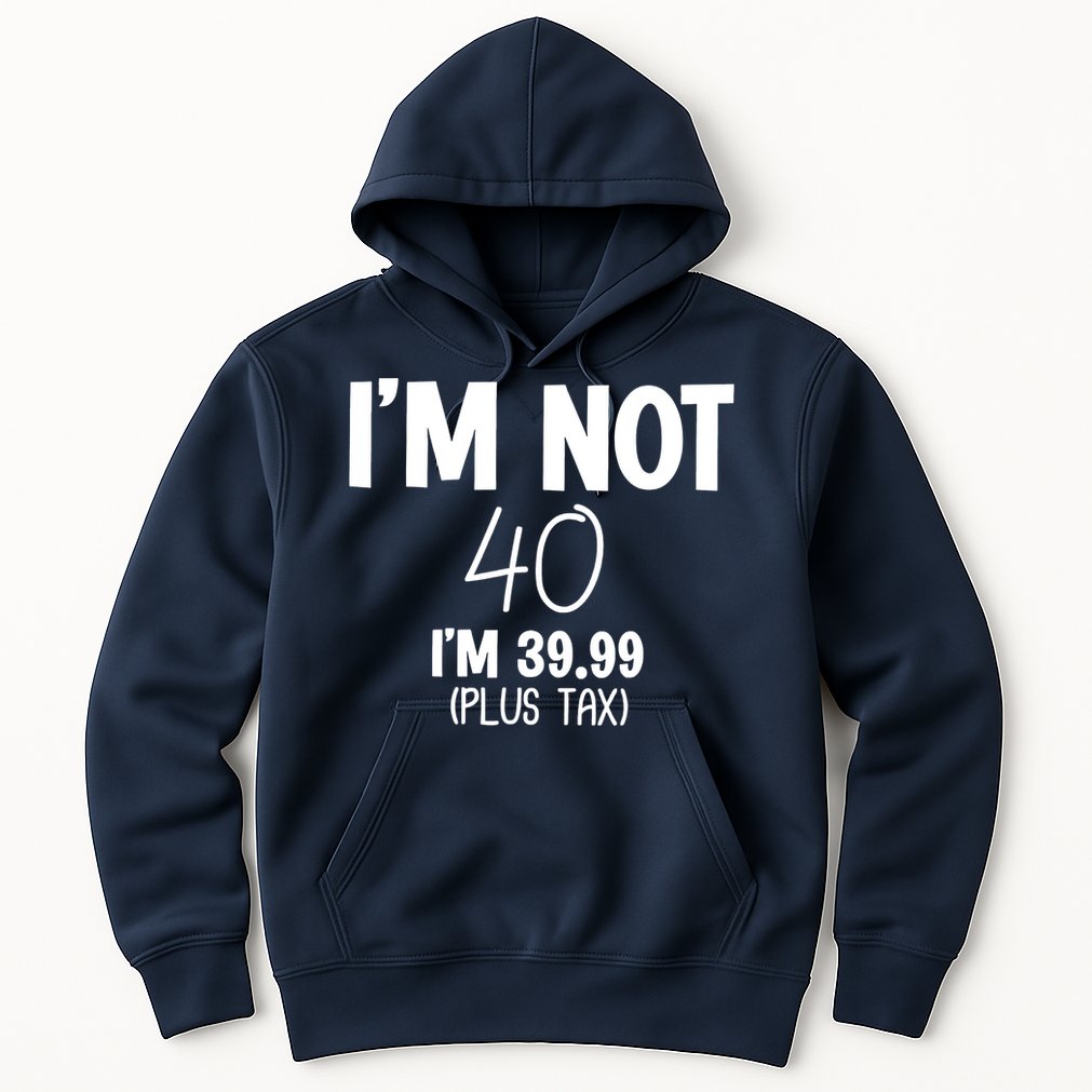 I'm Not 40 I'm 39 99 Funny 40th Birthday Hoodie