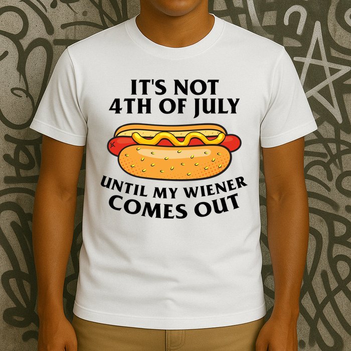 Its Not 4th Of July Until My Wiener Comes Out Funny Holiday T-Shirt