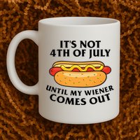 Its Not 4th Of July Until My Wiener Comes Out Funny Holiday Mug