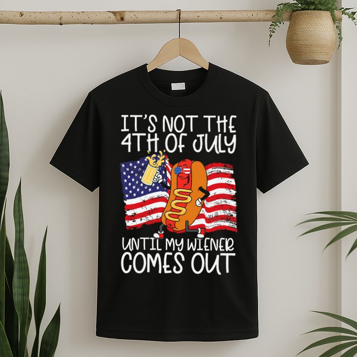 ItS Not 4th Of July Until My Weiner Comes Out T-Shirt