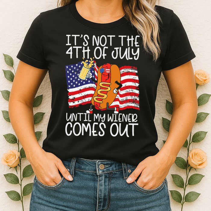 ItS Not 4th Of July Until My Weiner Comes Out Womens T-Shirt
