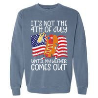 ItS Not 4th Of July Until My Weiner Comes Out Garment-Dyed Sweatshirt