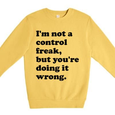 IM Not A Control Freak But YouRe Doing It Wrong. Premium Crewneck Sweatshirt