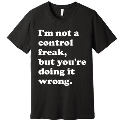 IM Not A Control Freak But YouRe Doing It Wrong. Premium T-Shirt