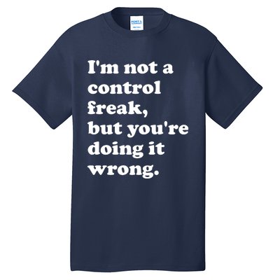 IM Not A Control Freak But YouRe Doing It Wrong. Tall T-Shirt