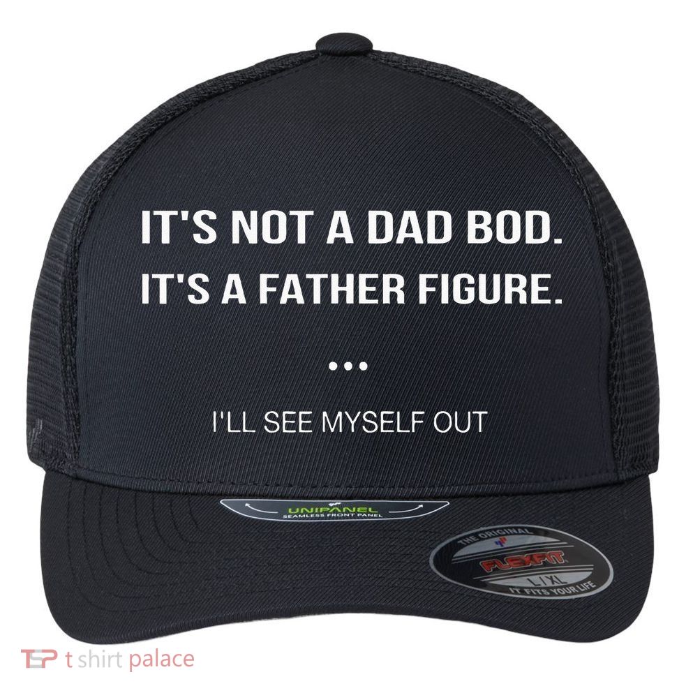 Its Not A Dad Bod Its A Father Figure Ill See Myself Out Flexfit Unipanel Trucker Cap