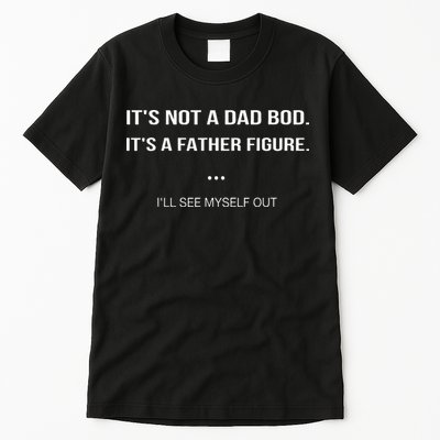 Its Not A Dad Bod Its A Father Figure Ill See Myself Out Tall T-Shirt