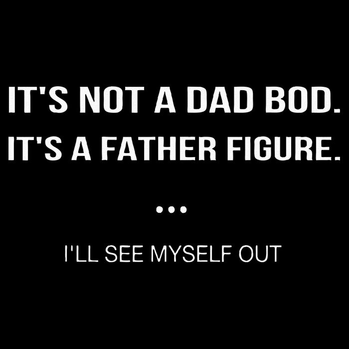 Its Not A Dad Bod Its A Father Figure Ill See Myself Out Button