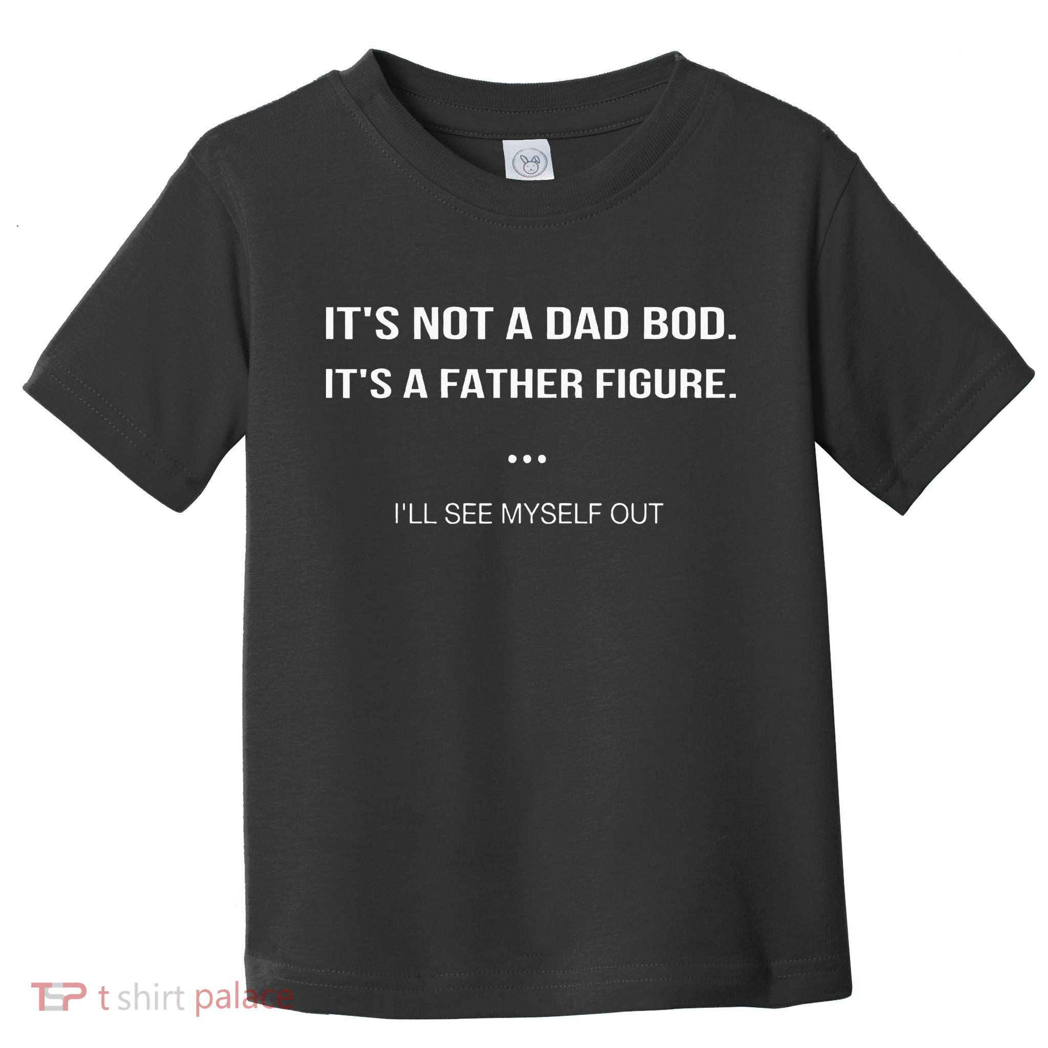 Its Not A Dad Bod Its A Father Figure Ill See Myself Out Toddler T-Shirt