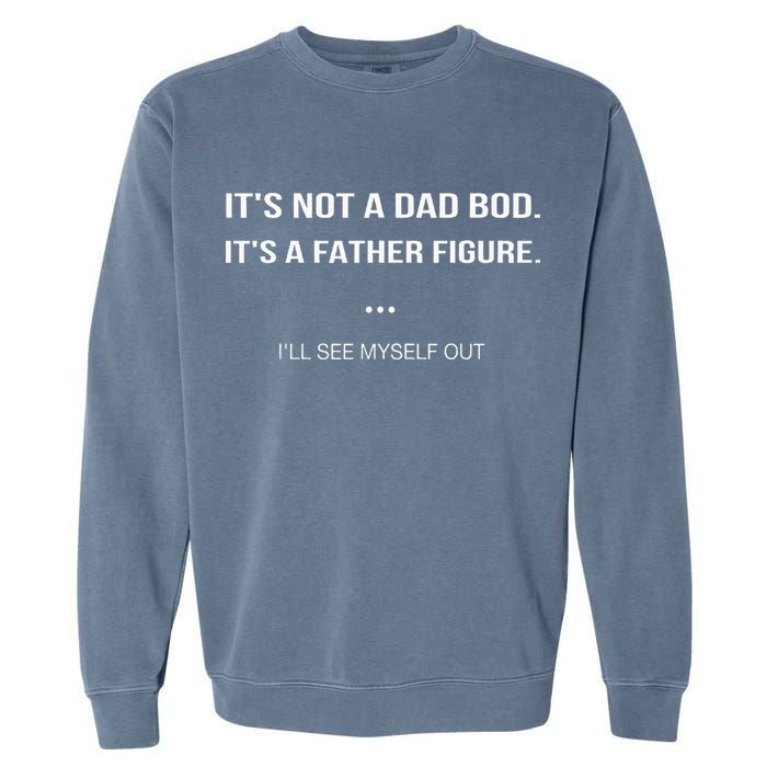 Its Not A Dad Bod Its A Father Figure Ill See Myself Out Garment-Dyed Sweatshirt