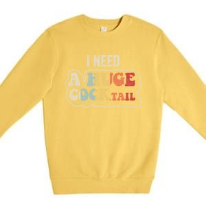 I Need A Huge Cocktail Humor Retro Gift Premium Crewneck Sweatshirt