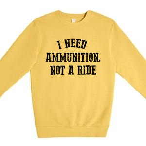 I Need Ammunition Not A Ride Premium Crewneck Sweatshirt