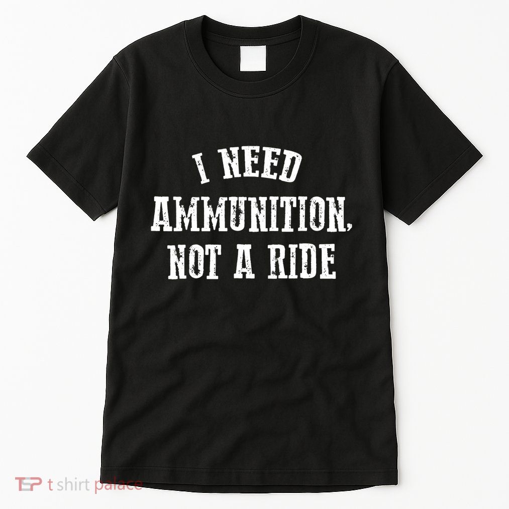 I Need Ammunition Not A Ride Tall T-Shirt