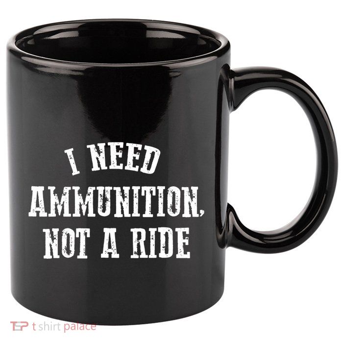 I Need Ammunition Not A Ride 11oz C Handle Ceramic Mug