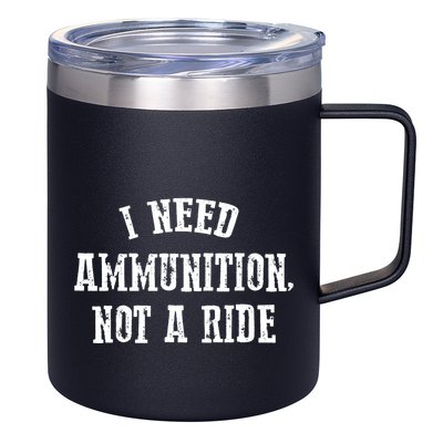 I Need Ammunition Not A Ride 12oz Stainless Steel Coffee Mug