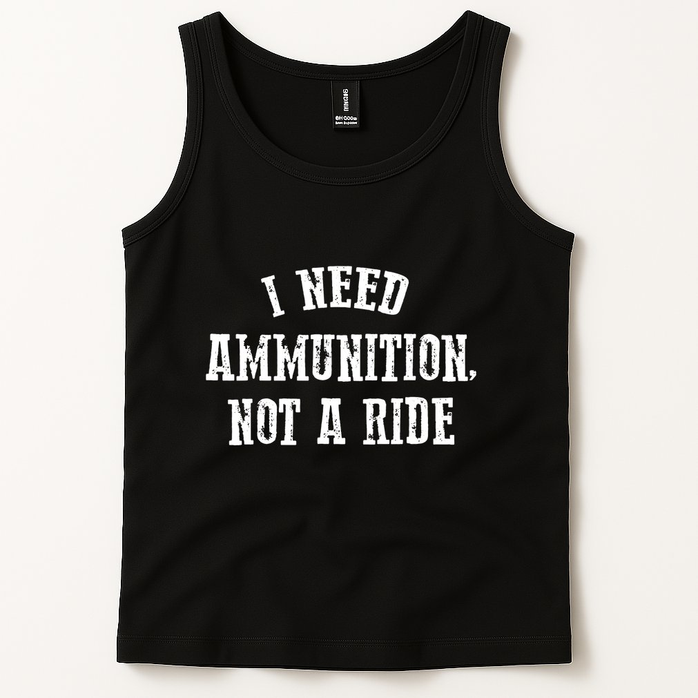 I Need Ammunition Not A Ride Tank Top