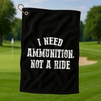 I Need Ammunition Not A Ride Golf Towel