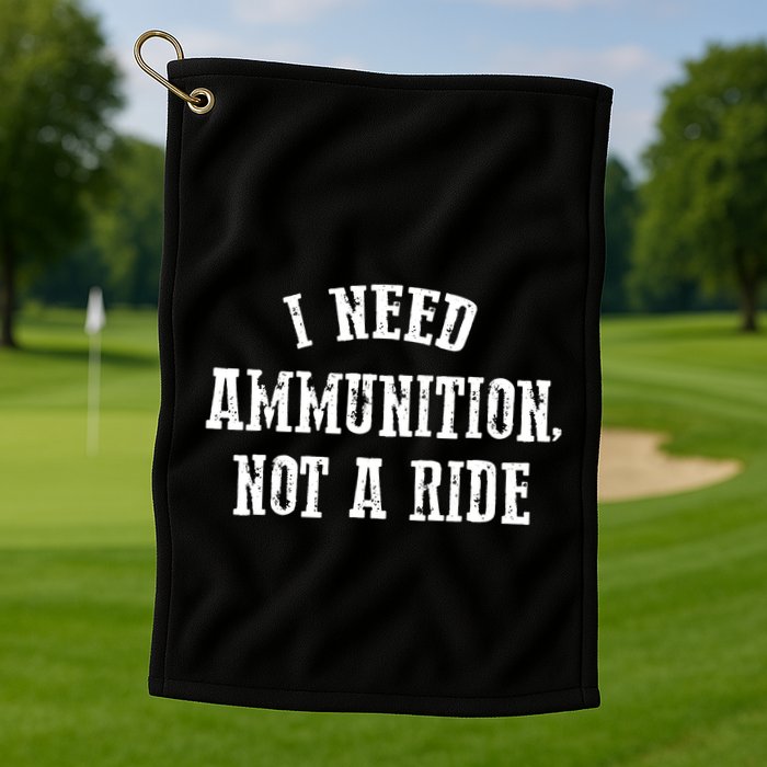I Need Ammunition Not A Ride Golf Towel