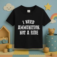 I Need Ammunition Not A Ride Toddler T-Shirt