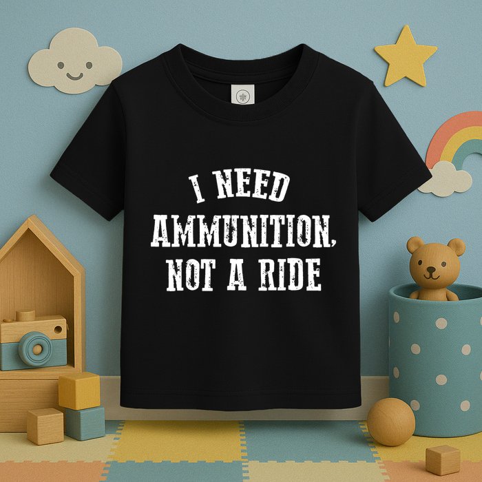I Need Ammunition Not A Ride Toddler T-Shirt