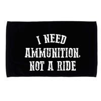 I Need Ammunition Not A Ride Microfiber Hand Towel