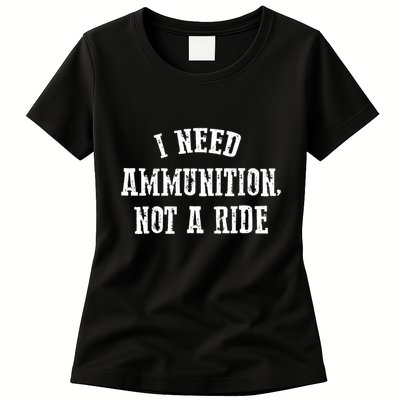 I Need Ammunition Not A Ride Womens T-Shirt
