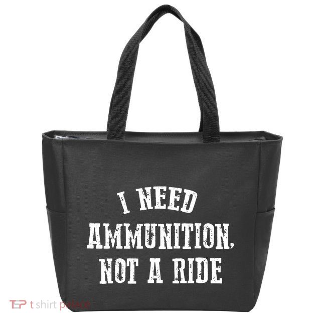 I Need Ammunition Not A Ride Zip Tote Bag