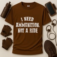 I Need Ammunition Not A Ride Performance Shirt