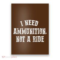 I Need Ammunition Not A Ride Poster