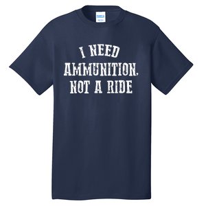 I Need Ammunition Not A Ride Tall T-Shirt