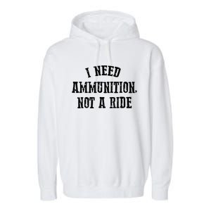 I Need Ammunition Not A Ride Garment-Dyed Fleece Hoodie